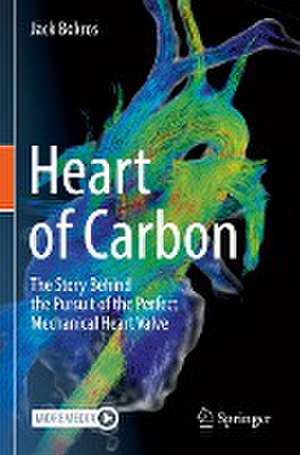 Heart of Carbon: The Story Behind the Pursuit of the Perfect Mechanical Heart Valve de Jack Bokros