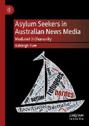 Asylum Seekers in Australian News Media: Mediated (In)humanity de Ashleigh Haw