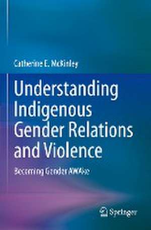 Understanding Indigenous Gender Relations and Violence: Becoming Gender AWAke de Catherine E. McKinley