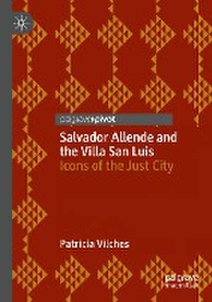 Salvador Allende and the Villa San Luis: Icons of the Just City de Patricia Vilches