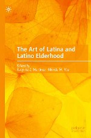 The Art of Latina and Latino Elderhood de Katynka Z. Martínez