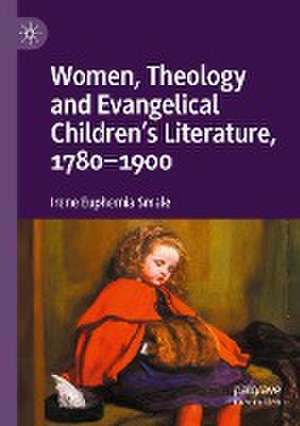 Women, Theology and Evangelical Children’s Literature, 1780-1900 de Irene Euphemia Smale