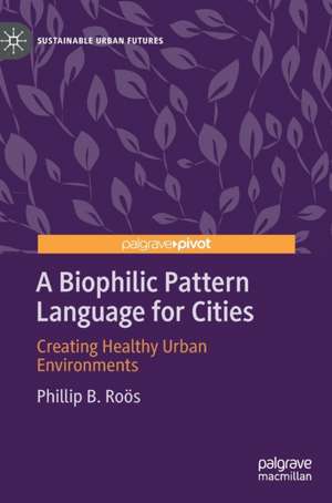 A Biophilic Pattern Language for Cities: Creating Healthy Urban Environments de Phillip B. Roӧs