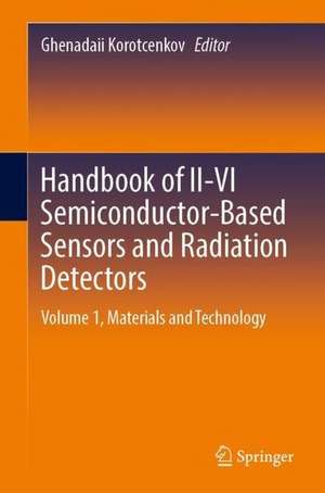 Handbook of II-VI Semiconductor-Based Sensors and Radiation Detectors: Volume 1, Materials and Technology de Ghenadii Korotcenkov