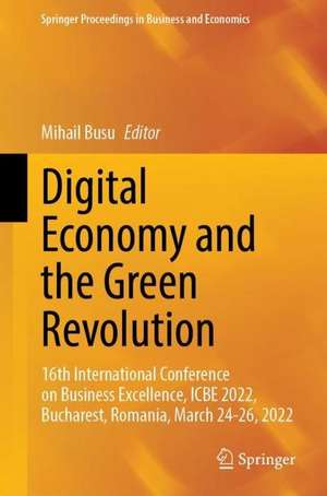 Digital Economy and the Green Revolution: 16th International Conference on Business Excellence, ICBE 2022, Bucharest, Romania, March 24-26, 2022 de Mihail Busu