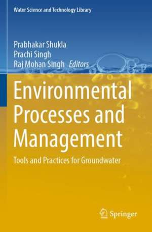 Environmental Processes and Management: Tools and Practices for Groundwater de Prabhakar Shukla