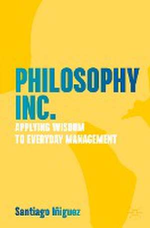 Philosophy Inc.: Applying Wisdom to Everyday Management de Santiago Iñiguez