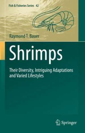 Shrimps: Their Diversity, Intriguing Adaptations and Varied Lifestyles de Raymond T. Bauer