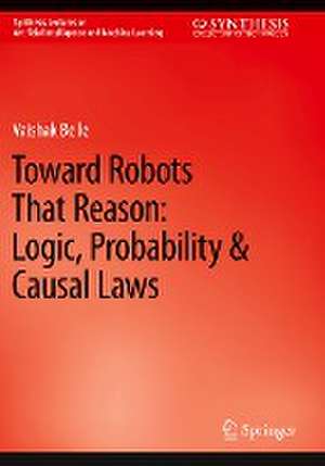 Toward Robots That Reason: Logic, Probability & Causal Laws de Vaishak Belle