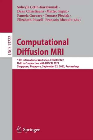 Computational Diffusion MRI: 13th International Workshop, CDMRI 2022, Held in Conjunction with MICCAI 2022, Singapore, Singapore, September 22, 2022, Proceedings de Suheyla Cetin-Karayumak