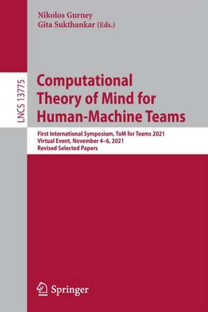 Computational Theory of Mind for Human-Machine Teams: First International Symposium, ToM for Teams 2021, Virtual Event, November 4–6, 2021, Revised Selected Papers de Nikolos Gurney