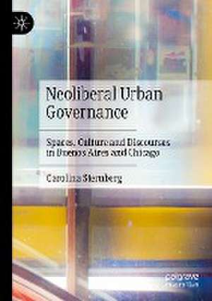 Neoliberal Urban Governance: Spaces, Culture and Discourses in Buenos Aires and Chicago de Carolina Sternberg