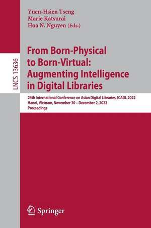 From Born-Physical to Born-Virtual: Augmenting Intelligence in Digital Libraries: 24th International Conference on Asian Digital Libraries, ICADL 2022, Hanoi, Vietnam, November 30 – December 2, 2022, Proceedings de Yuen-Hsien Tseng