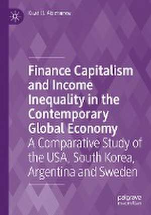 Finance Capitalism and Income Inequality in the Contemporary Global Economy: A Comparative Study of the USA, South Korea, Argentina and Sweden de Kuat B. Akizhanov