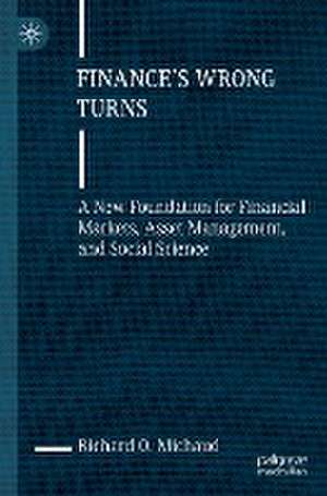 Finance's Wrong Turns: A New Foundation for Financial Markets, Asset Management, and Social Science de Richard O. Michaud