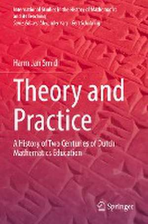 Theory and Practice: A History of Two Centuries of Dutch Mathematics Education de Harm Jan Smid