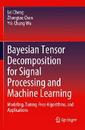 Bayesian Tensor Decomposition for Signal Processing and Machine Learning: Modeling, Tuning-Free Algorithms, and Applications de Lei Cheng