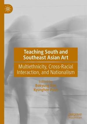 Teaching South and Southeast Asian Art: Multiethnicity, Cross-Racial Interaction, and Nationalism de Bokyung Kim