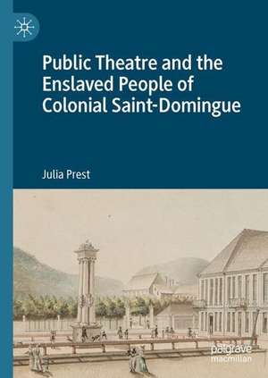 Public Theatre and the Enslaved People of Colonial Saint-Domingue de Julia Prest