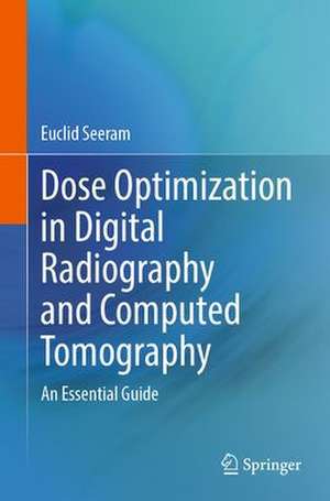 Dose Optimization in Digital Radiography and Computed Tomography: An Essential Guide de Euclid Seeram