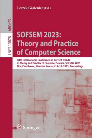 SOFSEM 2023: Theory and Practice of Computer Science: 48th International Conference on Current Trends in Theory and Practice of Computer Science, SOFSEM 2023, Nový Smokovec, Slovakia, January 15–18, 2023, Proceedings de Leszek Gąsieniec