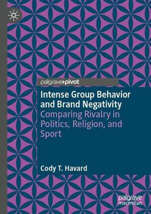 Intense Group Behavior and Brand Negativity: Comparing Rivalry in Politics, Religion, and Sport de Cody T. Havard