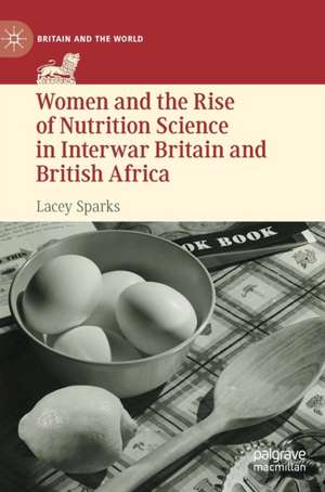 Women and the Rise of Nutrition Science in Interwar Britain and British Africa de Lacey Sparks