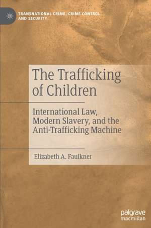 The Trafficking of Children: International Law, Modern Slavery, and the Anti-Trafficking Machine de Elizabeth A. Faulkner