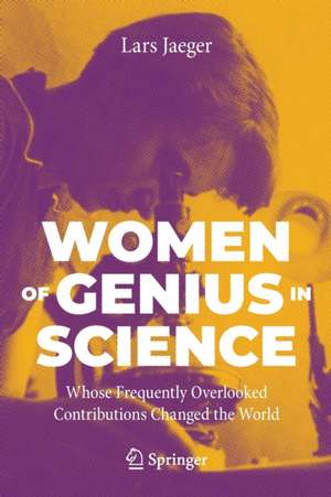 Women of Genius in Science: Whose Frequently Overlooked Contributions Changed the World de Lars Jaeger