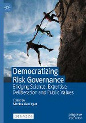 Democratizing Risk Governance: Bridging Science, Expertise, Deliberation and Public Values de Monica Gattinger
