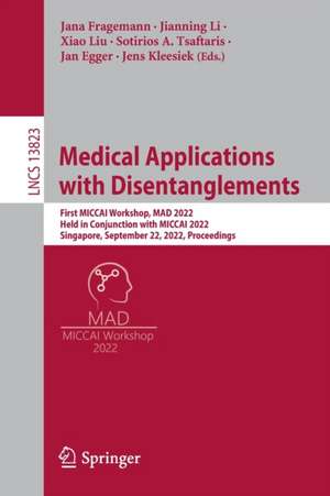 Medical Applications with Disentanglements: First MICCAI Workshop, MAD 2022, Held in Conjunction with MICCAI 2022, Singapore, September 22, 2022, Proceedings de Jana Fragemann