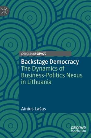 Backstage Democracy: The Dynamics of Business-Politics Nexus in Lithuania de Ainius Lašas