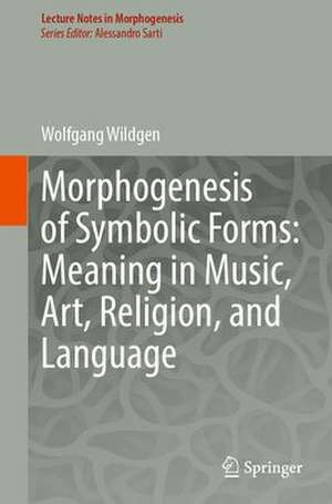 Morphogenesis of Symbolic Forms: Meaning in Music, Art, Religion, and Language de Wolfgang Wildgen