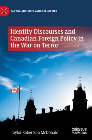 Identity Discourses and Canadian Foreign Policy in the War on Terror de Taylor Robertson McDonald