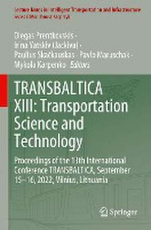 TRANSBALTICA XIII: Transportation Science and Technology: Proceedings of the 13th International Conference TRANSBALTICA, September 15-16, 2022, Vilnius, Lithuania de Olegas Prentkovskis