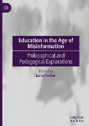 Education in the Age of Misinformation: Philosophical and Pedagogical Explorations de Lana Parker