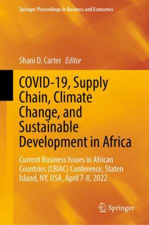 COVID-19, Supply Chain, Climate Change, and Sustainable Development in Africa: Current Business Issues in African Countries (CBIAC) Conference, Staten Island, NY, USA, April 7-8, 2022 de Shani D. Carter