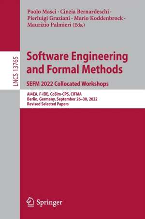 Software Engineering and Formal Methods. SEFM 2022 Collocated Workshops: AI4EA, F-IDE, CoSim-CPS, CIFMA, Berlin, Germany, September 26–30, 2022, Revised Selected Papers de Paolo Masci