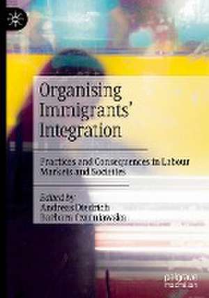 Organising Immigrants' Integration: Practices and Consequences in Labour Markets and Societies de Andreas Diedrich