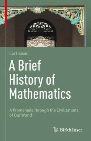 A Brief History of Mathematics: A Promenade through the Civilizations of Our World de Tianxin Cai