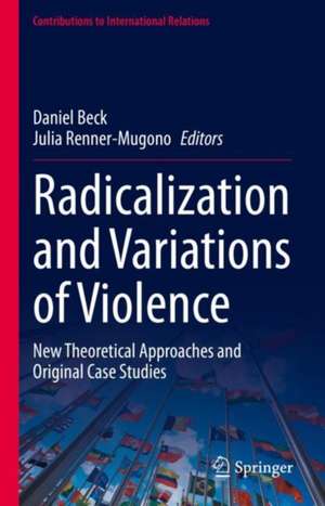 Radicalization and Variations of Violence: New Theoretical Approaches and Original Case Studies de Daniel Beck