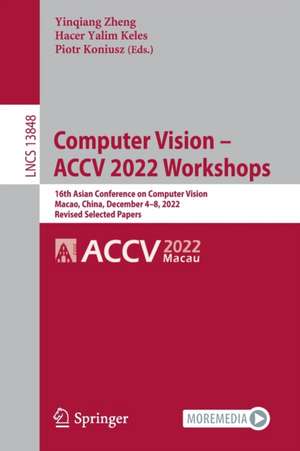 Computer Vision – ACCV 2022 Workshops: 16th Asian Conference on Computer Vision, Macao, China, December 4–8, 2022, Revised Selected Papers de Yinqiang Zheng