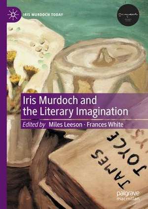 Iris Murdoch and the Literary Imagination de Miles Leeson