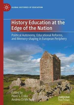 History Education at the Edge of the Nation: Political Autonomy, Educational Reforms, and Memory-shaping in European Periphery de Piero S. Colla