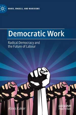 Democratic Work: Radical Democracy and the Future of Labour de Alexis Cukier