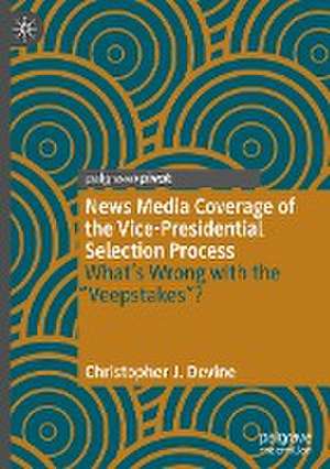 News Media Coverage of the Vice-Presidential Selection Process: What's Wrong with the "Veepstakes"? de Christopher J. Devine