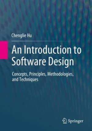 An Introduction to Software Design: Concepts, Principles, Methodologies, and Techniques de Chenglie Hu