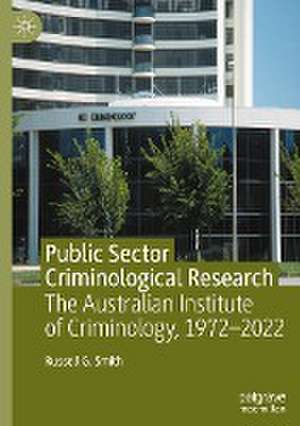 Public Sector Criminological Research: The Australian Institute of Criminology, 1972–2022 de Russell G. Smith