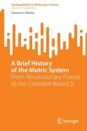 A Brief History of the Metric System: From Revolutionary France to the Constant-Based SI de Carmen J. Giunta