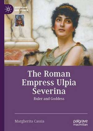 The Roman Empress Ulpia Severina: Ruler and Goddess de Margherita Cassia